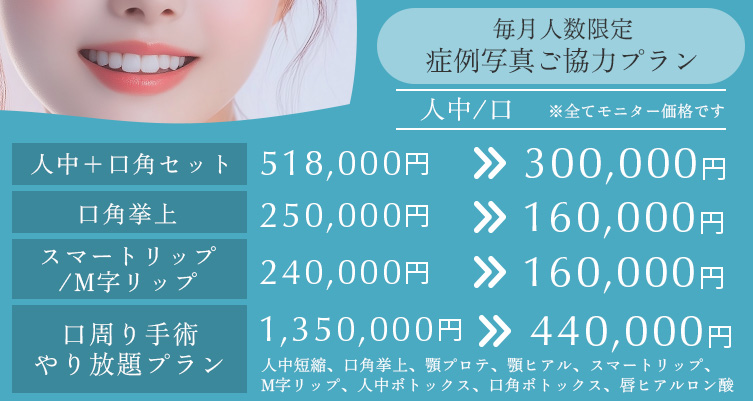 毎月人数限定 症例写真ご協力プラン 人中/口 口周り手術 やり放題プラン 1350000円→440000円、人中+口角セット 518000円→300000円、口角挙上 250,000円→160,000円、スマートリップ/M字リップ 240,000円→160,000円